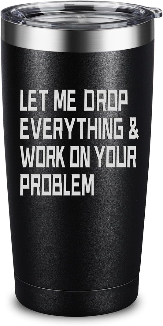 ARIABLE Stainless Steel Tumbler - Let me Drop Everything & Work On Your Problem - Beautiful Laser Engraved Design - Great Birthday Christmas Gifts For Hot & Cold Beverages - 20 Oz Black Gifts for Men